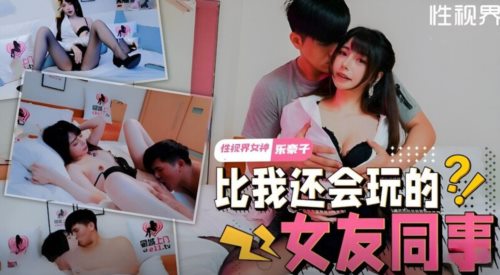 58991-起点传媒 性视界传媒 XSJTC08 比我还会玩的女友同事 乐奈子